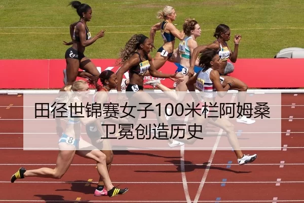 田径世锦赛女子100米栏阿姆桑卫冕创造历史