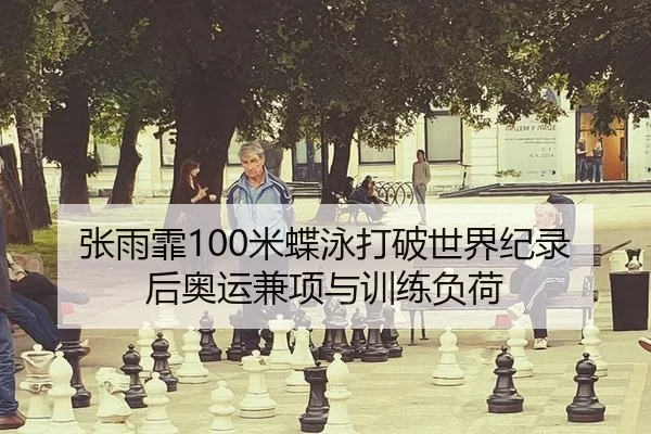 张雨霏100米蝶泳打破世界纪录后奥运兼项与训练负荷